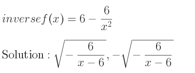 The inverse of f(x)=6-6/(x^2) is sqrt(-6/(x-6)),-sqrt(-6/(x-6))